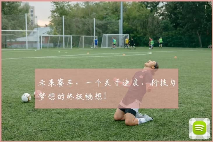 未来赛车，一个关于速度、科技与梦想的终极畅想！