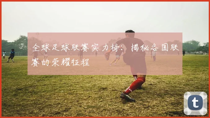 全球足球联赛实力榜：揭秘各国联赛的荣耀征程