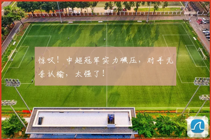 惊叹！中超冠军实力碾压，对手无奈认输，太强了！