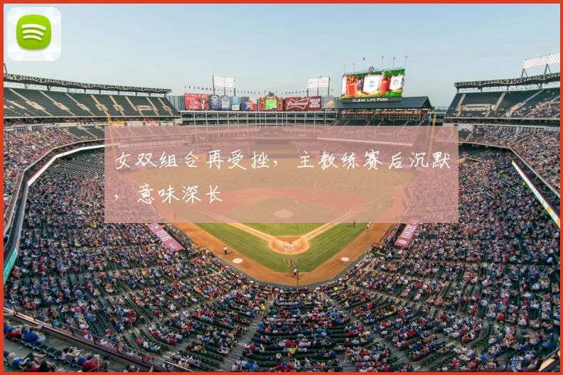 女双组合再受挫，主教练赛后沉默，意味深长