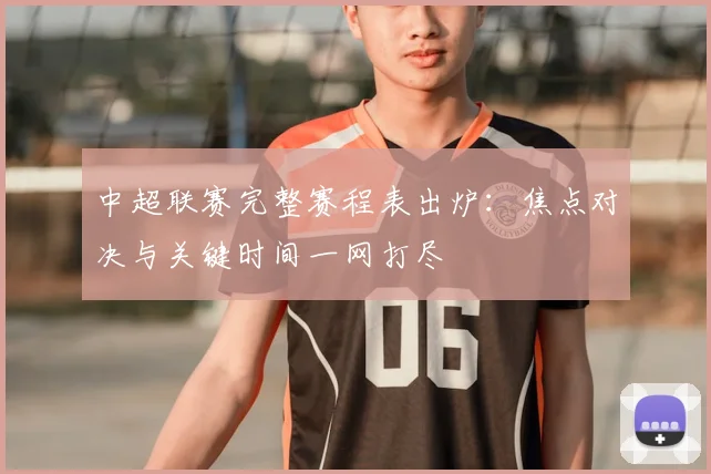 中超联赛完整赛程表出炉：焦点对决与关键时间一网打尽