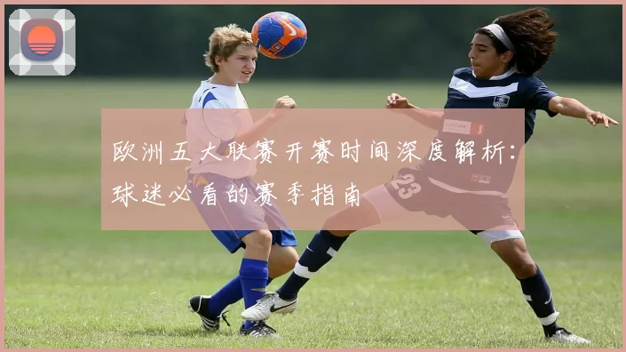 欧洲五大联赛开赛时间深度解析：球迷必看的赛季指南
