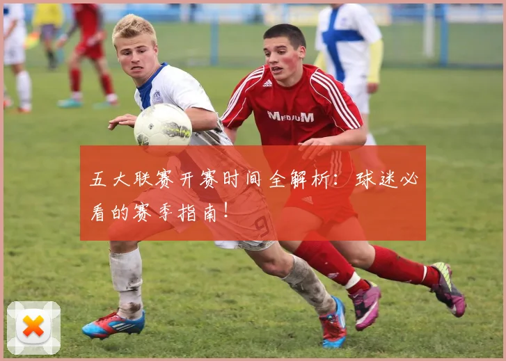 五大联赛开赛时间全解析：球迷必看的赛季指南！