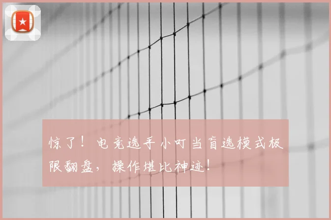 惊了！电竞选手小叮当盲选模式极限翻盘，操作堪比神迹！